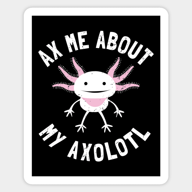 Ax Me About My Axolotl - Axolotl Salamander Lover Sticker by propellerhead